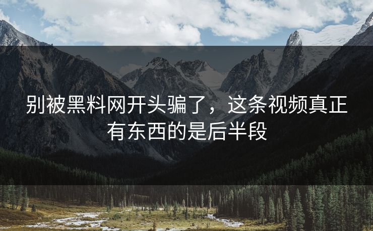 别被黑料网开头骗了，这条视频真正有东西的是后半段