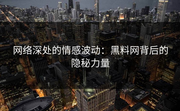 网络深处的情感波动：黑料网背后的隐秘力量