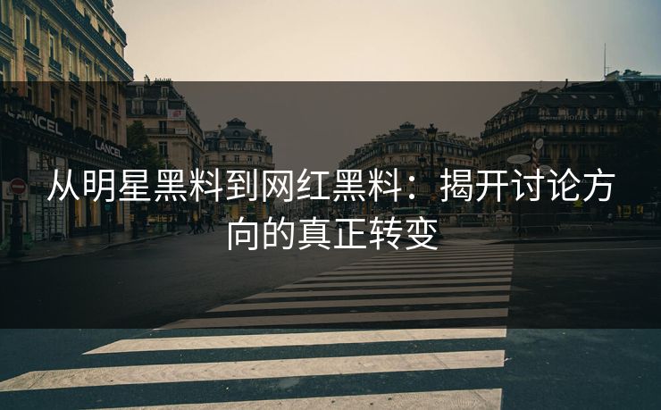 从明星黑料到网红黑料：揭开讨论方向的真正转变