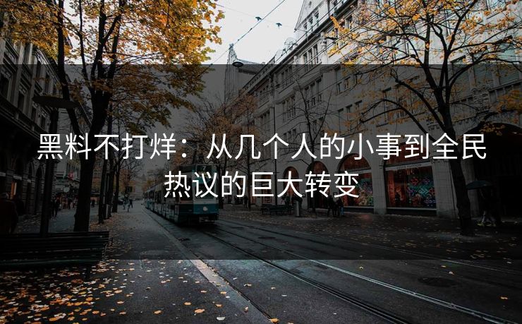 黑料不打烊：从几个人的小事到全民热议的巨大转变