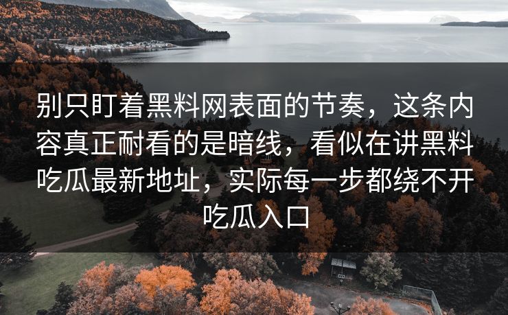 别只盯着黑料网表面的节奏，这条内容真正耐看的是暗线，看似在讲黑料吃瓜最新地址，实际每一步都绕不开吃瓜入口