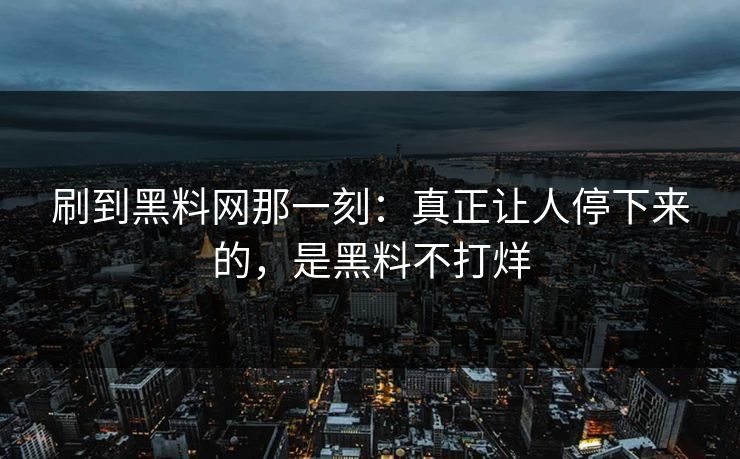 刷到黑料网那一刻：真正让人停下来的，是黑料不打烊