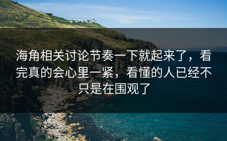 海角相关讨论节奏一下就起来了，看完真的会心里一紧，看懂的人已经不只是在围观了